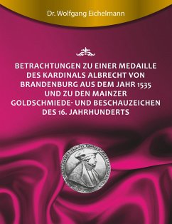 Betrachtungen zu einer Medaille des Kardinals Albrecht von Brandenburg aus dem Jahr 1535 und zu den Mainzer Goldschmiede- und Beschauzeichen des 16. Jahrhunderts - Eichelmann, Wolfgang