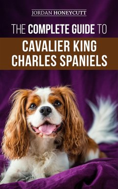 The Complete Guide to Cavalier King Charles Spaniels (eBook, ePUB) - Honeycutt, Jordan