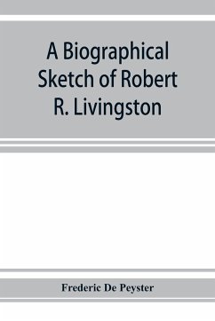 A biographical sketch of Robert R. Livingston. Read before the N. Y. Historical Society, October 3, 1876 - De Peyster, Frederic