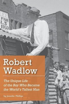 Robert Wadlow: The Unique Life of the Boy Who Became the World's Tallest Man - Phillips, Jennifer