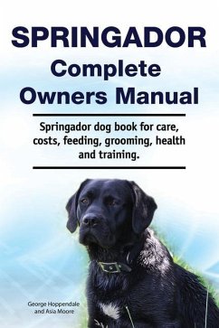 Springador Complete Owners Manual. Springador dog book for care, costs, feeding, grooming, health and training. - Moore, Asia; Hoppendale, George