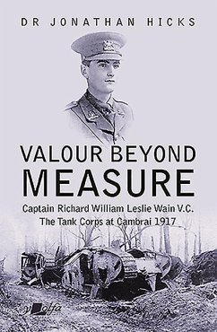 Valour Beyond Measure - Captain Richard William Leslie Wain V.C. - The Tank Corps at Cambrai, 1917 - Hicks, Jonathan