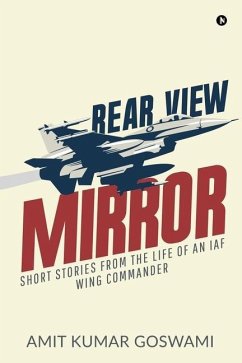 Rear View Mirror: Short Stories from the Life of an Iaf Wing Commander - Amit Kumar Goswami