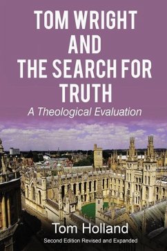 Tom Wright and the Search for Truth, Revised and Expanded: A Theological Evaluation - Holland, Tom