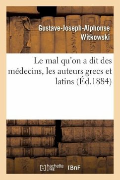 Le Mal Qu'on a Dit Des Médecins, Les Auteurs Grecs Et Latins - Witkowski, Gustave-Joseph-Alphonse