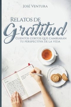 Relatos de Gratitud: Cuentos Cortos Que Cambiarán Tu Perspectiva de la Vida - Ventura, Jose