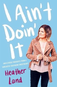 I Ain't Doin' It: Unfiltered Thoughts from a Sarcastic Southern Sweetheart - Land, Heather