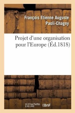 Projet d'Une Organisation Pour l'Europe, Ayant Pour Objet de Procurer Aux Souverains Et Aux Peuples - Paoli-Chagny, François Etienne Auguste