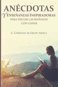 Anécdotas y Enseñanzas Inspiradores para Iniciar Las Mañanas con Ganas - Christian, G.