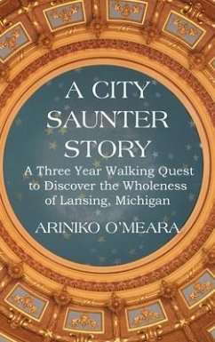 A City Saunter Story: A Three Year Walking Quest to Discover the Wholeness of Lansing, Michigan - O'Meara, Ariniko D.