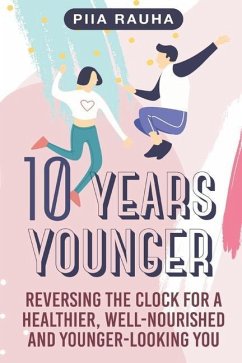 10 Years Younger: Reversing the Clock for a Healthier, Well-Nourished and Younger-Looking You - Rauha, Piia