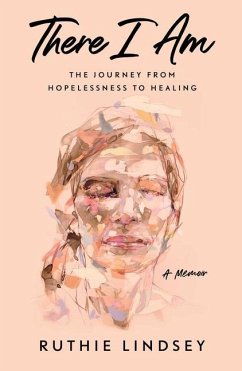 There I Am: The Journey from Hopelessness to Healing--A Memoir - Lindsey, Ruthie