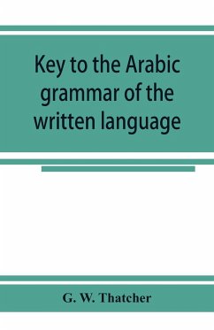 Key to the Arabic grammar of the written language - W. Thatcher, G.
