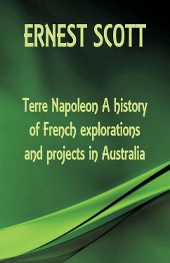 Terre Napoleon A history of French explorations and projects in Australia - Scott, Ernest
