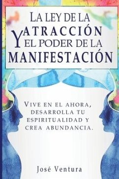 La ley de la atraccíon y el poder de la manifestación: Vive en el ahora, desarrolla tu espiritualidad y crea abundancia - Ventura, Jose