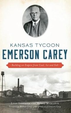 Kansas Tycoon Emerson Carey: Building an Empire from Coal, Ice and Salt - Ledeboer, Lynn; Marcotte, Myron