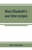 Mary Elizabeth's war time recipes; Containing Many Simple but excellent recipes. For Wheatless cakes and Bread, Meatless Dishes, Sugarless Candies, Delicious War Time desserts, and many other delectable &quote;Economy&quote; Dishes