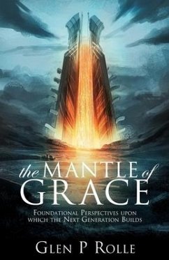 The Mantle of Grace: Foundational Perspectives upon which the Next Generation Builds - Rolle, Glen P.
