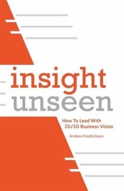 Insight Unseen: How to Lead with 20/20 Business Vision - Fredrickson, Andrea