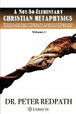 A Not-So-Elementary Christian Metaphysics, Volume 1: Written in the Hope of Ending the Centuries-old Separation between Philosophy and Science and Sci