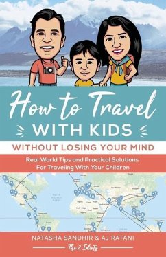 How To Travel With Kids (Without Losing Your Mind): Real World Tips and Practical Solutions for Traveling with Your Children - Ratani, Aj; Sandhir, Natasha