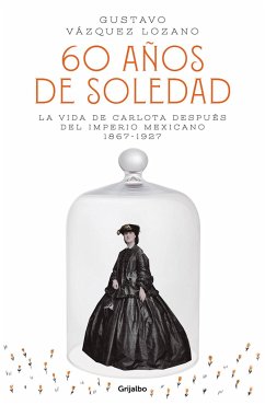 60 Años de Soledad: La Vida de Carlota Después del Imperio Mexicano / Carlota, Empress of Mexico: A Novel - Vazquez, Gustavo