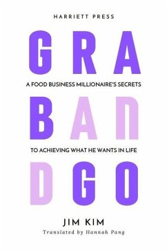 Grab and Go: A Food Business Millionaire's Secrets to Achieving What He Wants in Life - Kim, Jim