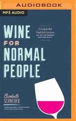 Wine for Normal People: A Guide for Real People Who Like Wine, But Not the Snobbery That Goes with It - Schneider, Elizabeth