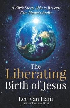 The Liberating Birth of Jesus: A Birth Story Able to Reverse Our Planet's Perils - Ham, Lee van