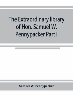 The extraordinary library of Hon. Samuel W. Pennypacker Part I - W. Pennypacker, Samuel