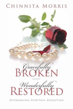 Gracefully broken Wonderfully restored: Overcoming Spiritual Seduction - Morris, Chinnita Jezell