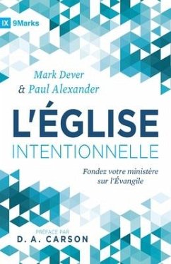 L'Église intentionnelle (The Deliberate Church): Fondez votre ministère sur l'Évangile - Alexander, Paul; Dever, Mark