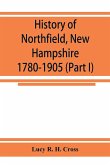 History of Northfield, New Hampshire 1780-1905. In two parts with many biographical sketches and portraits also pictures of public buildings and private residences (Part I)