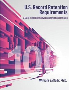 U.S. Record Retention Requirements: A Guide to 100 Commonly Encountered Records Series - Saffady Ph. D., William