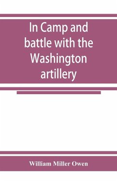 In camp and battle with the Washington artillery of New Orleans. A narrative of events during the late civil war from Bull run to Appomattox and Spanish fort - Miller Owen, William