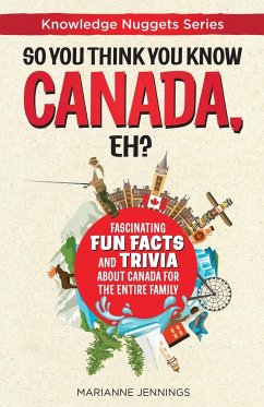 So You Think You Know CANADA, Eh?: Fascinating Fun Facts and Trivia about Canada for the Entire Family - Jennings, Marianne