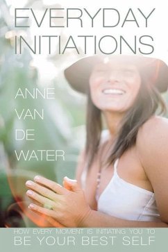 Everyday Initiations: How Every Moment Is Initiating You To Be Your Best Self - de Water, Anne van