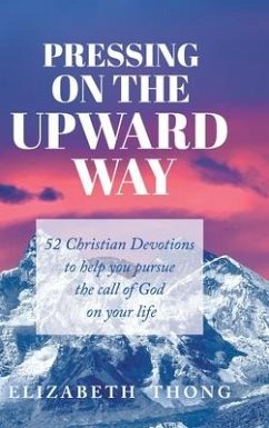 Pressing on the Upward Way: 52 Christian Devotions to help you pursue the call of God on your life - Thong, Elizabeth