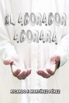 El Adorador Adorará - Martínez Pérez, Ricardo F.