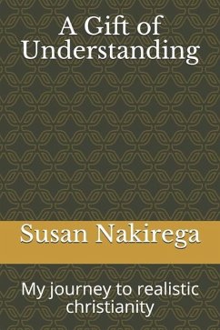 A Gift of Understanding: My journey to realistic christianity - Nakirega, Susan