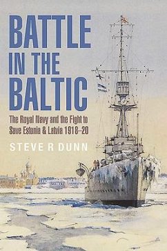 Battle in the Baltic: The Royal Navy and the Fight to Save Estonia and Latvia 1918-20 - Dunn, Steve