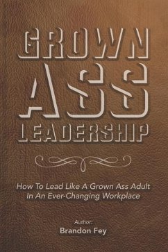 Grown Ass Leadership: How to Be an Accountable Grown Ass Adult in Today's Business World - Fey, Brandon
