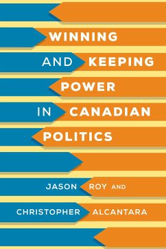 Winning and Keeping Power in Canadian Politics - Roy, Jason; Alcantara, Christopher