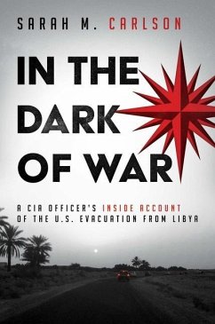 In the Dark of War: A CIA Officer's Inside Account of the U.S. Evacuation from Libya - Carlson, Sarah M.