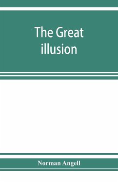 The great illusion; A Study of the Relation of Military Power to National Advantage - Angell, Norman