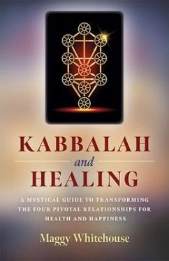 Kabbalah and Healing: A Mystical Guide to Transforming the Four Pivotal Relationships for Health and Happiness - Whitehouse, Maggy