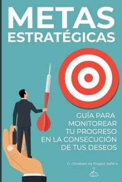 Metas Estratégicas: Guía para Monitorear Tu Progreso en la Consecución de Tus Deseos - Christian, G.