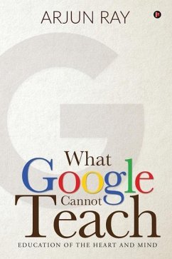 What Google Cannot Teach: Education of the Heart and Mind - Arjun Ray