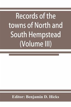 Records of the towns of North and South Hempstead, Long island, New York (Volume III) - Benjamin D. Hicks, Editor