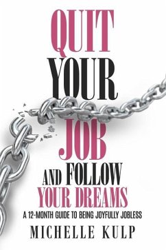 Quit Your Job and Follow Your Dreams: A 12-Month Guide to Being Joyfully Jobless (How to Find Your Calling) - Kulp, Michelle
